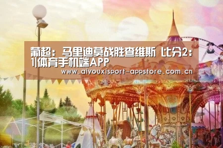 葡超: 马里迪莫战胜查维斯 比分2:1|体育手机端APP(图1) 葡超: 马里迪莫战胜查维斯 比分2:1|体育手机端APP(图1)