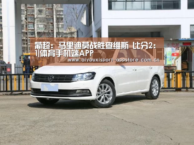 葡超: 马里迪莫战胜查维斯 比分2:1|体育手机端APP(图2) 葡超: 马里迪莫战胜查维斯 比分2:1|体育手机端APP(图2)